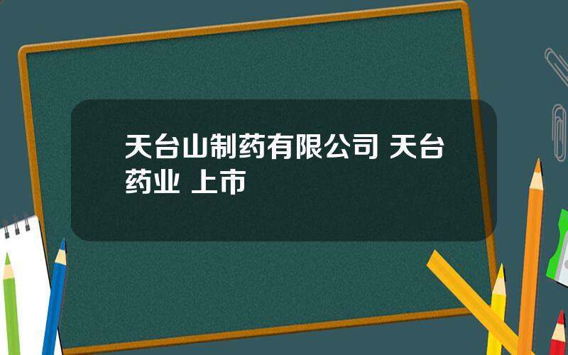 天台山制药有限公司 天台药业 上市